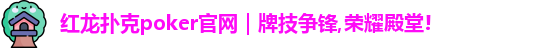 红龙扑克poker官网｜牌技争锋,荣耀殿堂!